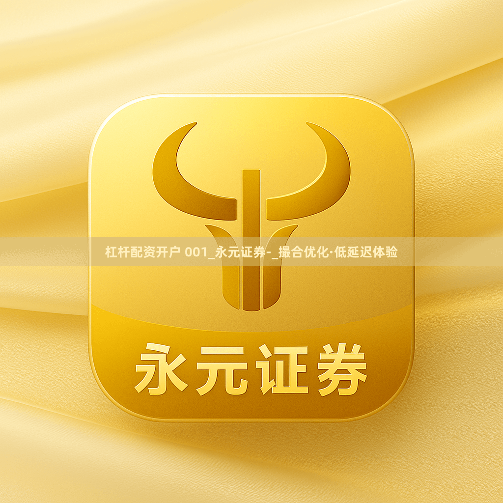 杠杆配资开户 001_永元证券-_撮合优化·低延迟体验