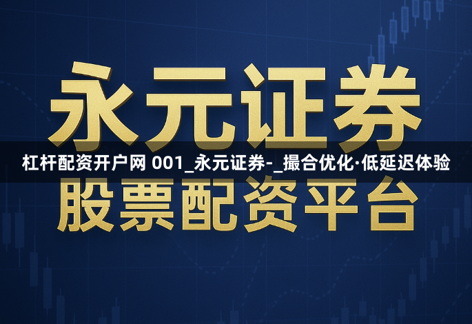 杠杆配资开户网 001_永元证券-_撮合优化·低延迟体验