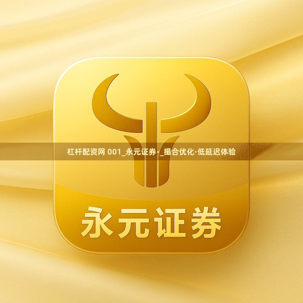 杠杆配资网 001_永元证券-_撮合优化·低延迟体验