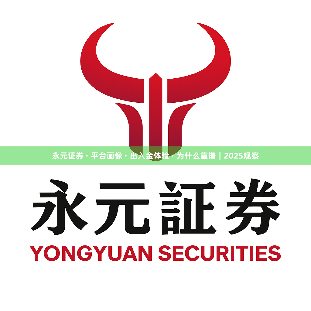 永元证券 · 平台画像 · 出入金体验 · 为什么靠谱｜2025观察