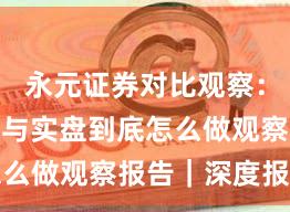 永元证券对比观察：开户流程与实盘到底怎么做观察报告｜深度报告