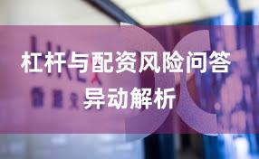 杠杆与配资风险问答 异动解析