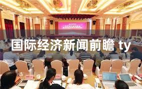国际经济新闻前瞻 ty