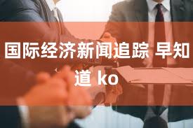 国际经济新闻追踪 早知道 ko