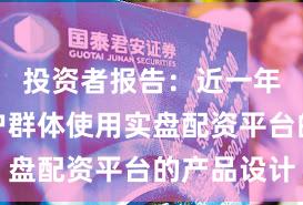投资者报告：近一年配资客户群体使用实盘配资平台的产品设计