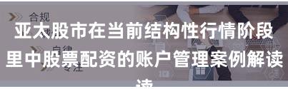 亚太股市在当前结构性行情阶段里中股票配资的账户管理案例解读