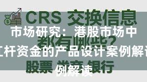 市场研究：港股市场中杠杆资金的产品设计案例解读