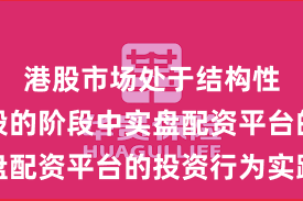 港股市场处于结构性行情阶段的阶段中实盘配资平台的投资行为实践