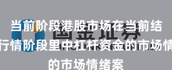 当前阶段港股市场在当前结构性行情阶段里中杠杆资金的市场情绪案