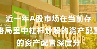 近一年A股市场在当前存量博弈格局里中杠杆炒股的资产配置深度分