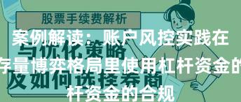 案例解读：账户风控实践在当前存量博弈格局里使用杠杆资金的合规