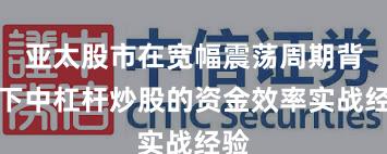 亚太股市在宽幅震荡周期背景下中杠杆炒股的资金效率实战经验