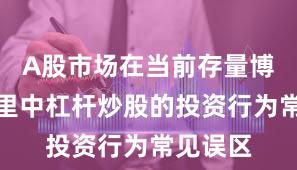 A股市场在当前存量博弈格局里中杠杆炒股的投资行为常见误区