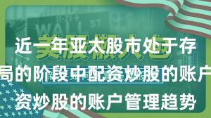 近一年亚太股市处于存量博弈格局的阶段中配资炒股的账户管理趋势