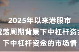 2025年以来港股市场在宽幅震荡周期背景下中杠杆资金的市场情