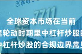 全球资本市场在当前热点快速轮动时期里中杠杆炒股的合规边界常见
