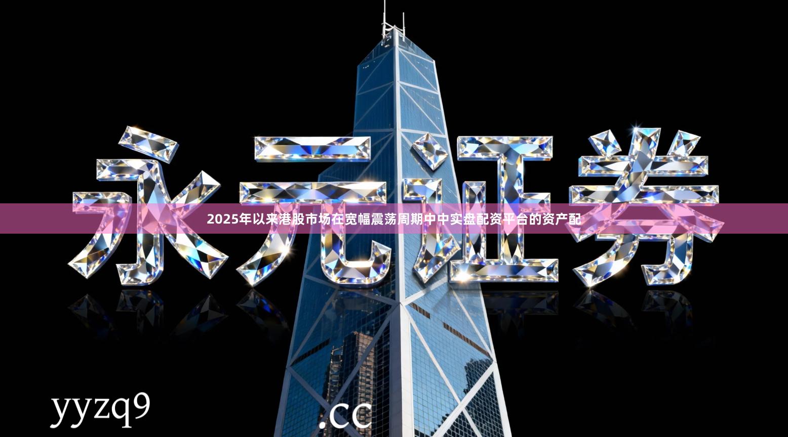 2025年以来港股市场在宽幅震荡周期中中实盘配资平台的资产配