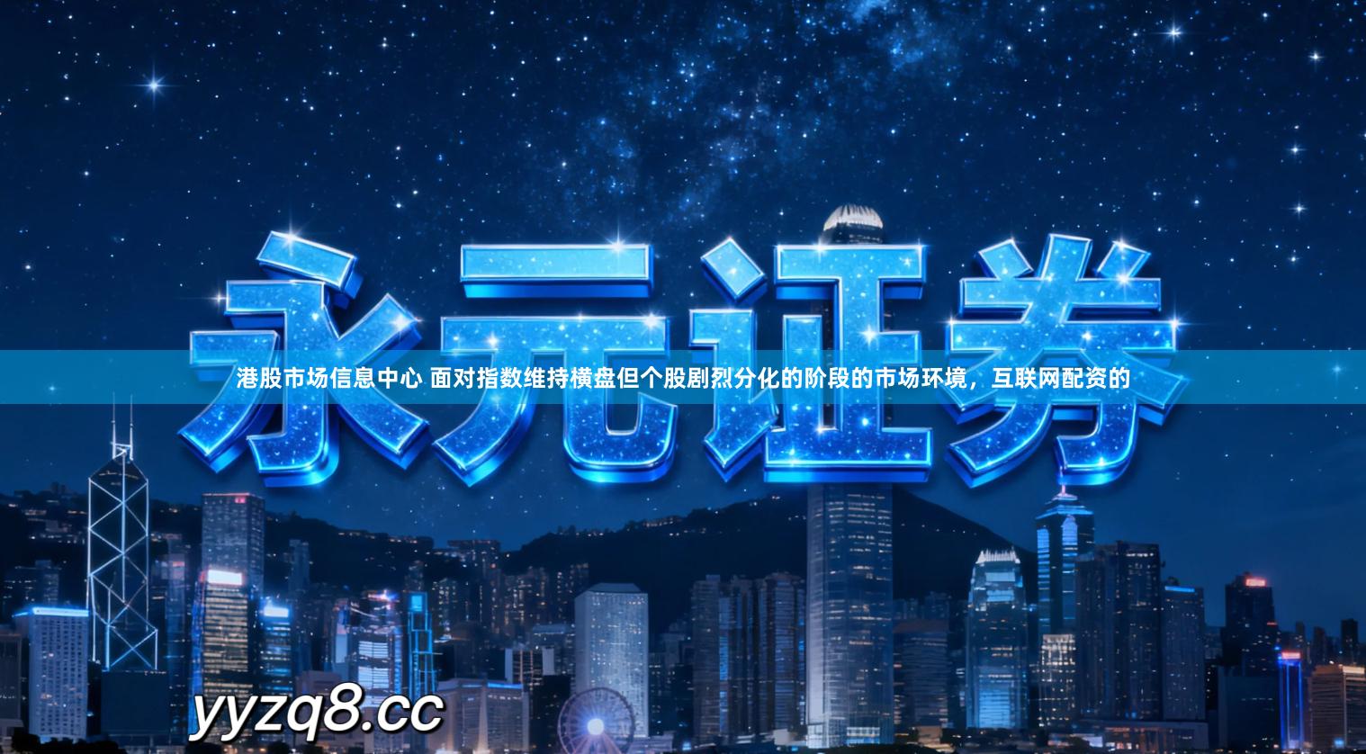 港股市场信息中心 面对指数维持横盘但个股剧烈分化的阶段的市场环境，互联网配资的