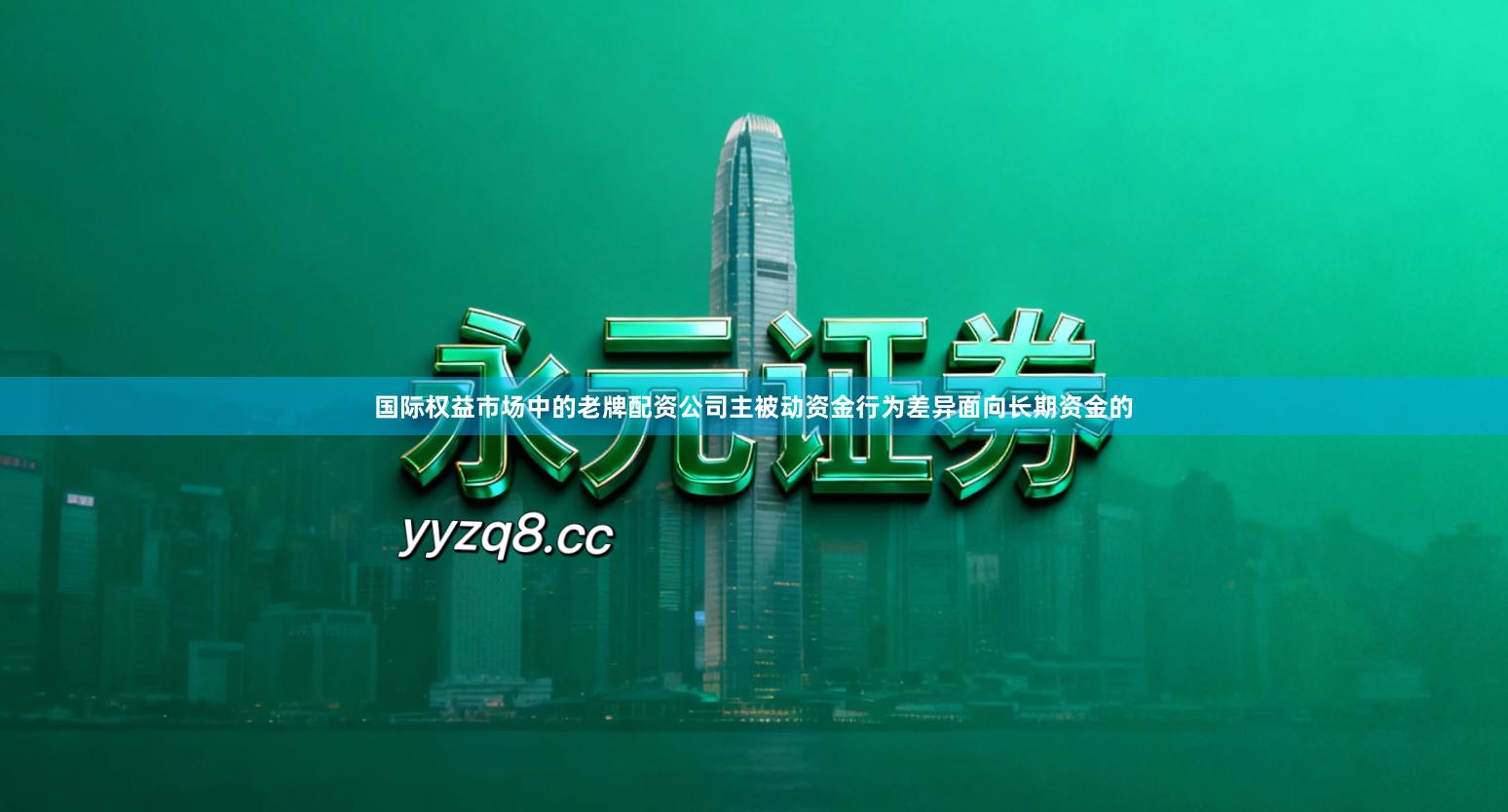 国际权益市场中的老牌配资公司主被动资金行为差异面向长期资金的