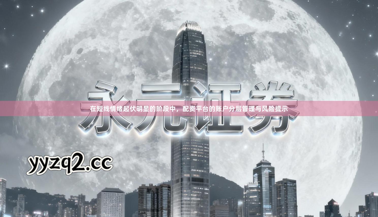 在短线情绪起伏明显的阶段中，配资平台的账户分层管理与风险提示