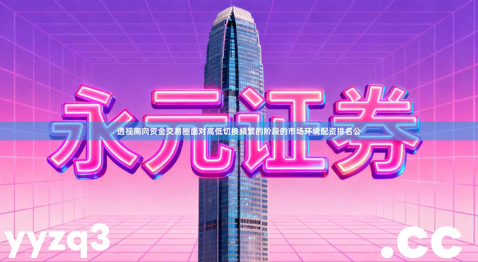 透视南向资金交易圈面对高低切换频繁的阶段的市场环境配资排名公