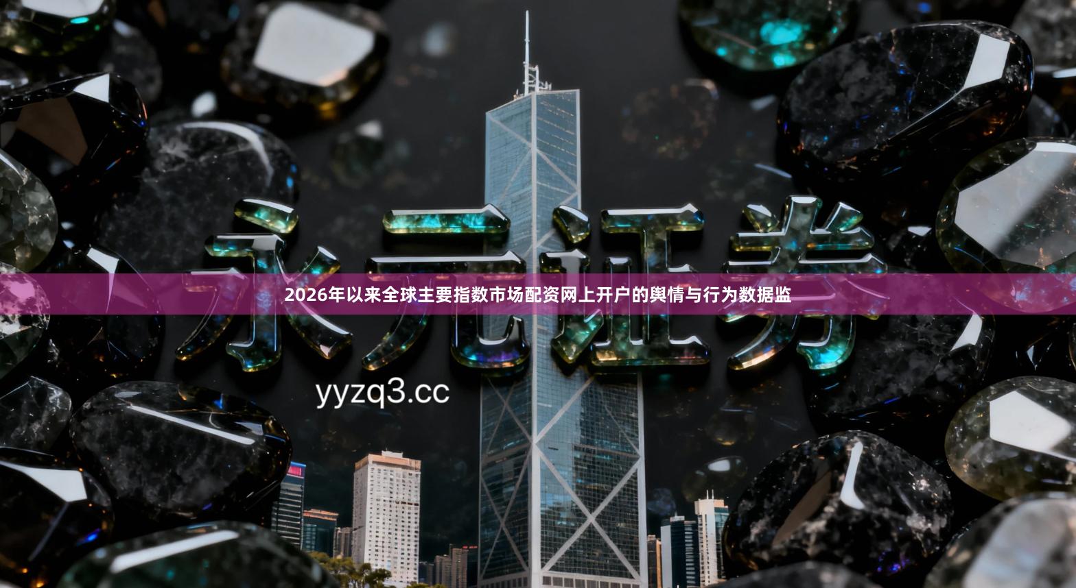 2026年以来全球主要指数市场配资网上开户的舆情与行为数据监
