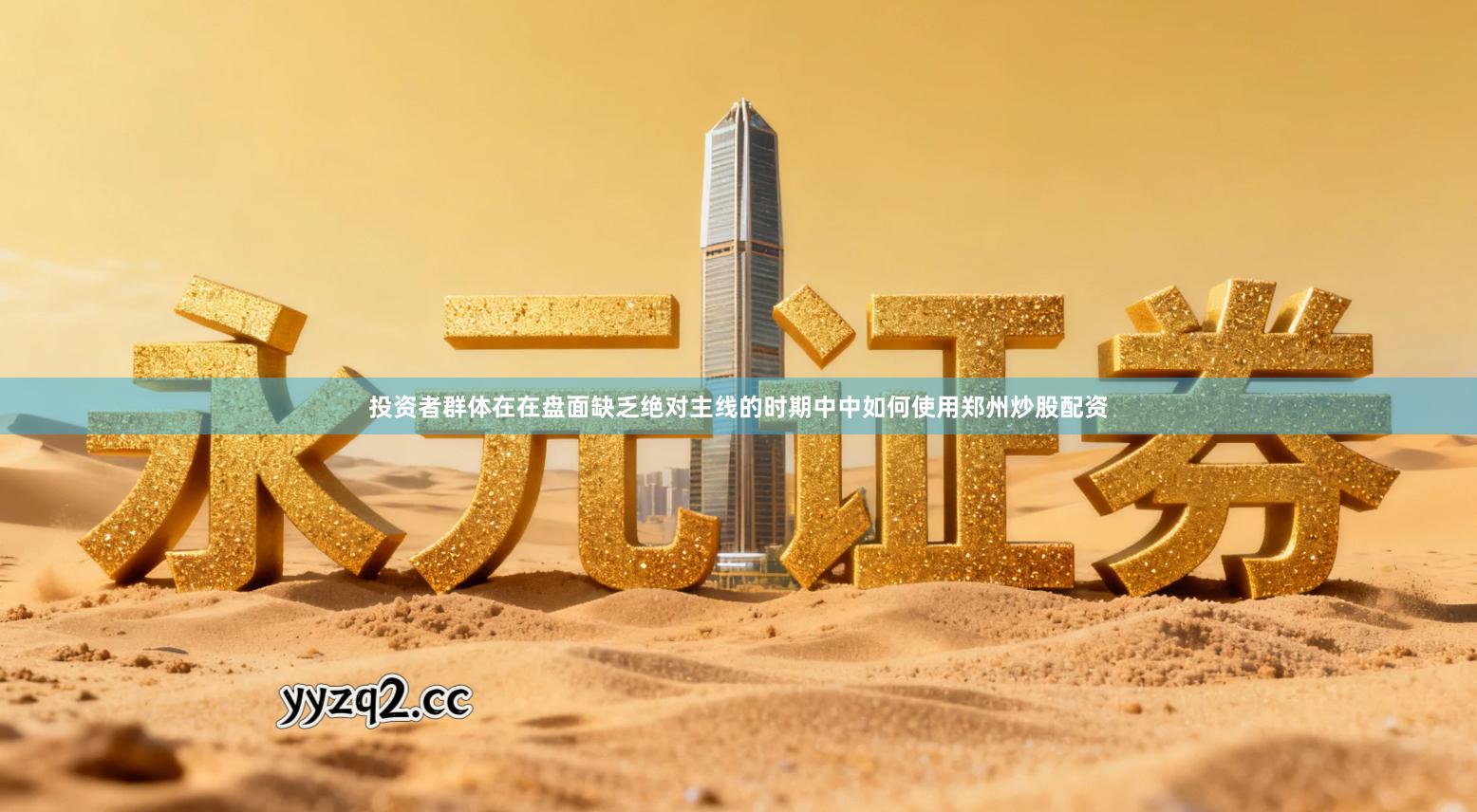 投资者群体在在盘面缺乏绝对主线的时期中中如何使用郑州炒股配资