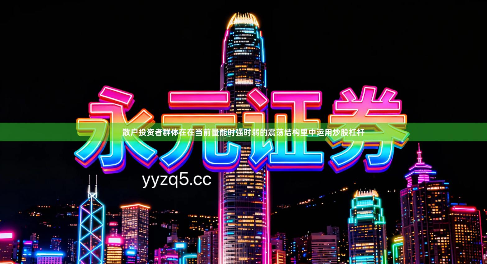 散户投资者群体在在当前量能时强时弱的震荡结构里中运用炒股杠杆