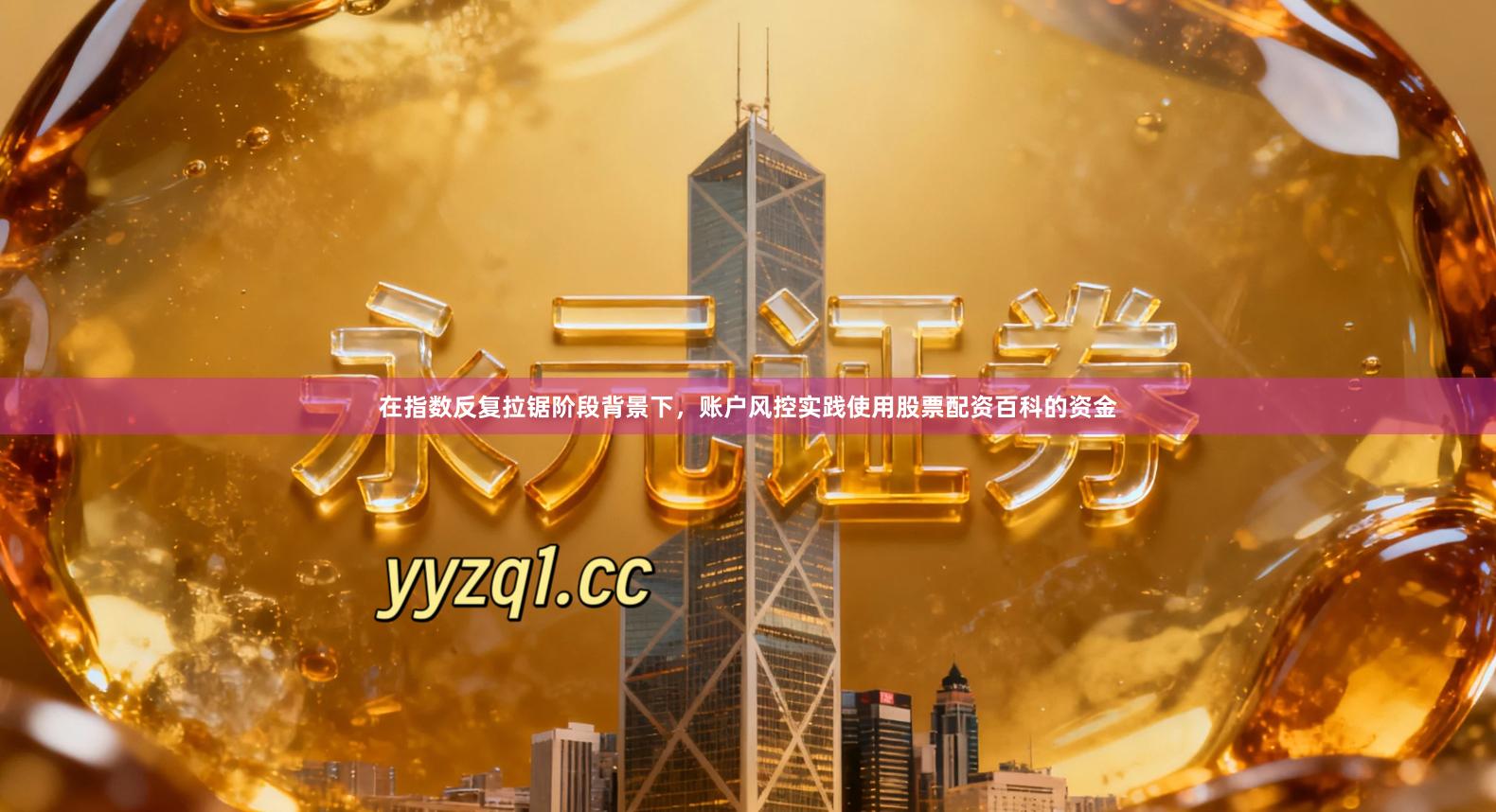 在指数反复拉锯阶段背景下，账户风控实践使用股票配资百科的资金