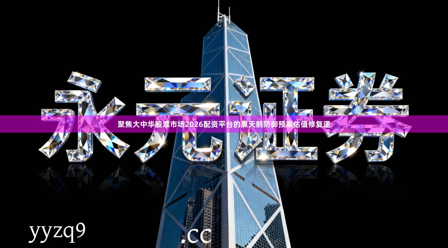 聚焦大中华股票市场2026配资平台的黑天鹅防御预案估值修复逻