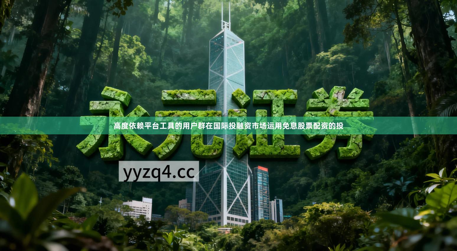 高度依赖平台工具的用户群在国际投融资市场运用免息股票配资的投