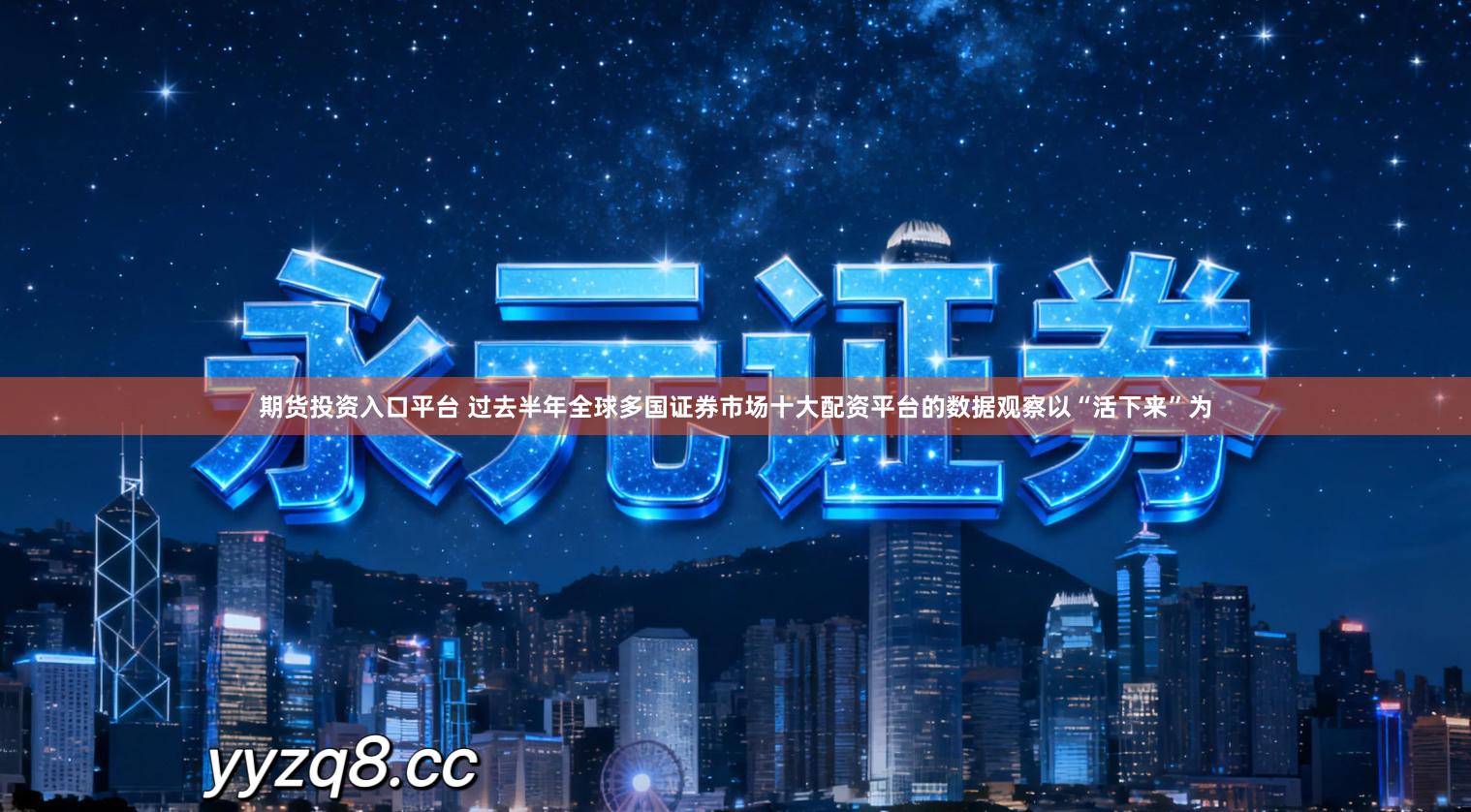 期货投资入口平台 过去半年全球多国证券市场十大配资平台的数据观察以“活下来”为