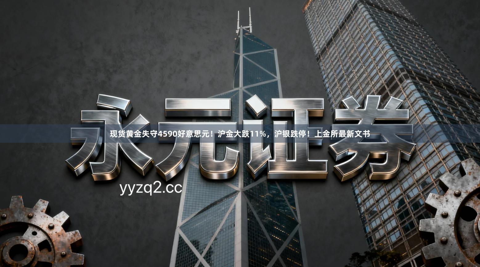 现货黄金失守4590好意思元！沪金大跌11%，沪银跌停！上金所最新文书