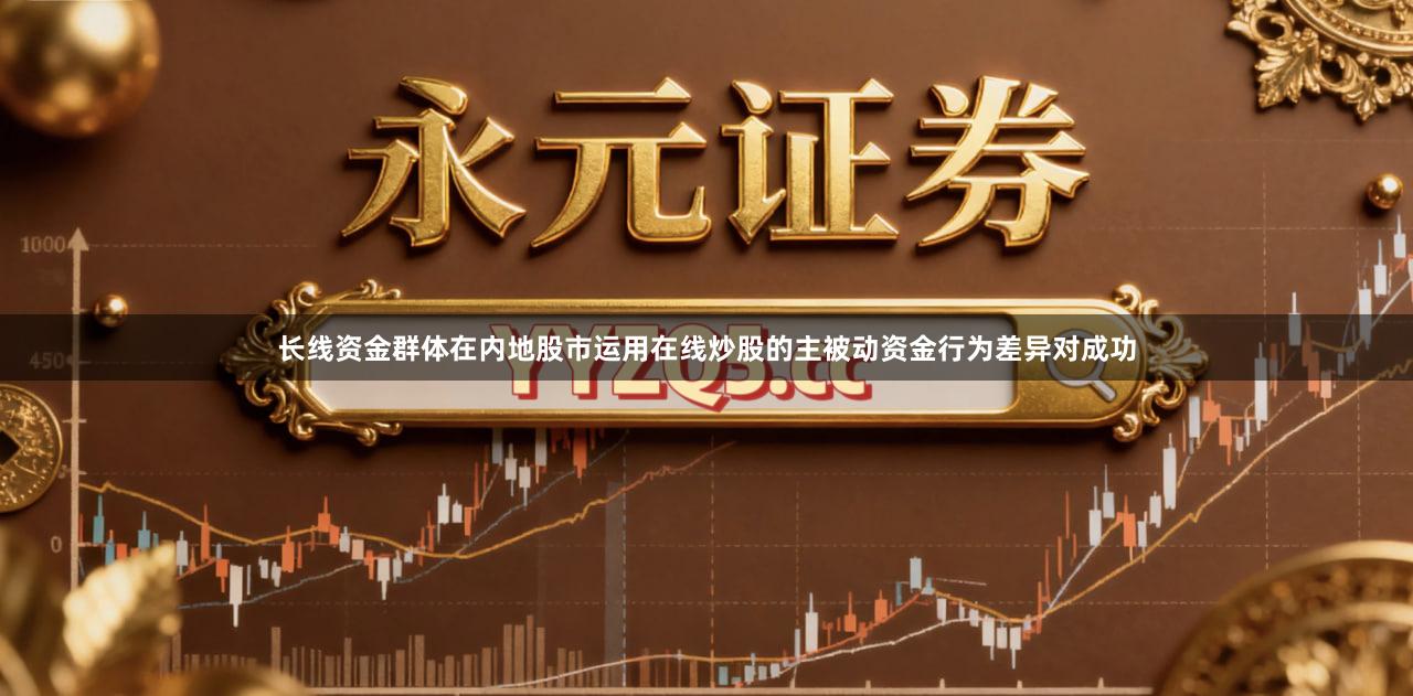 长线资金群体在内地股市运用在线炒股的主被动资金行为差异对成功