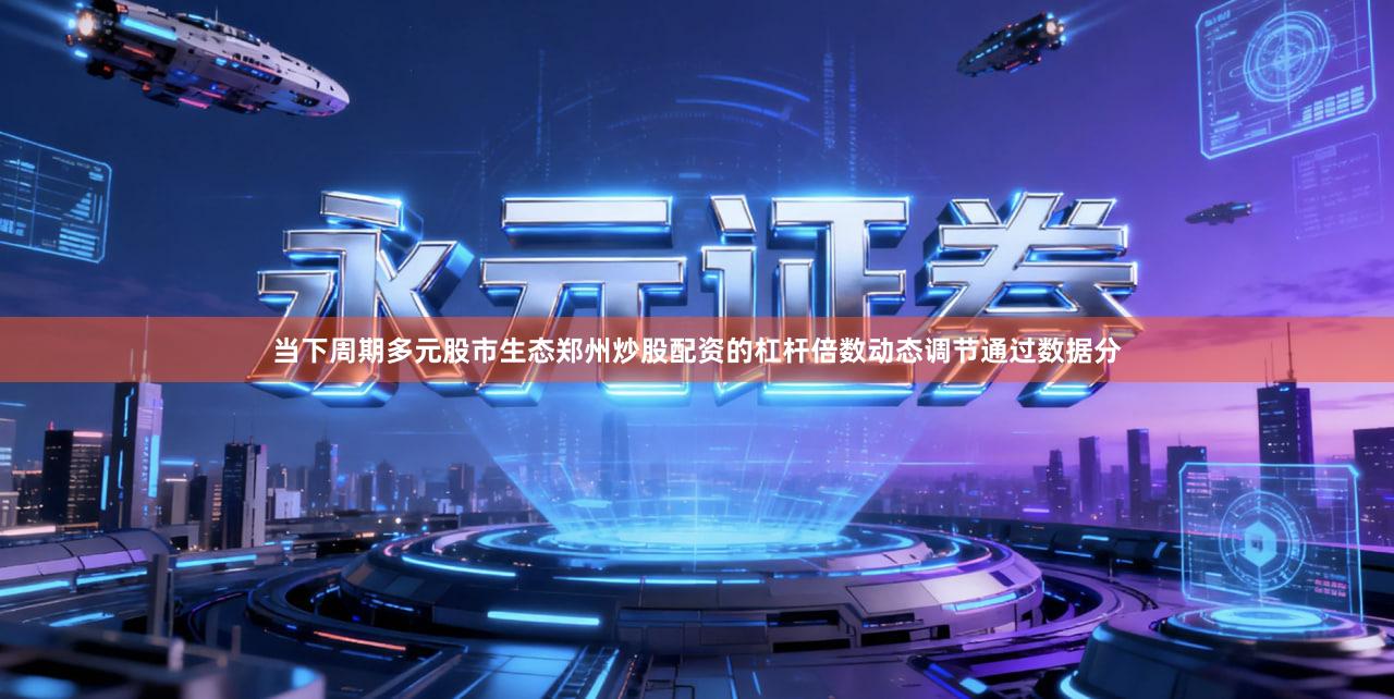 当下周期多元股市生态郑州炒股配资的杠杆倍数动态调节通过数据分