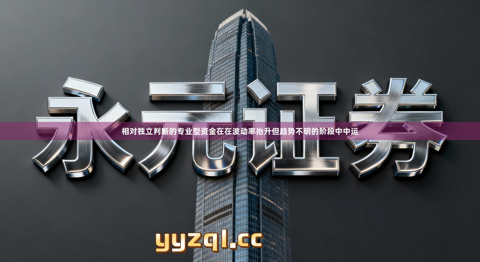 相对独立判断的专业型资金在在波动率抬升但趋势不明的阶段中中运